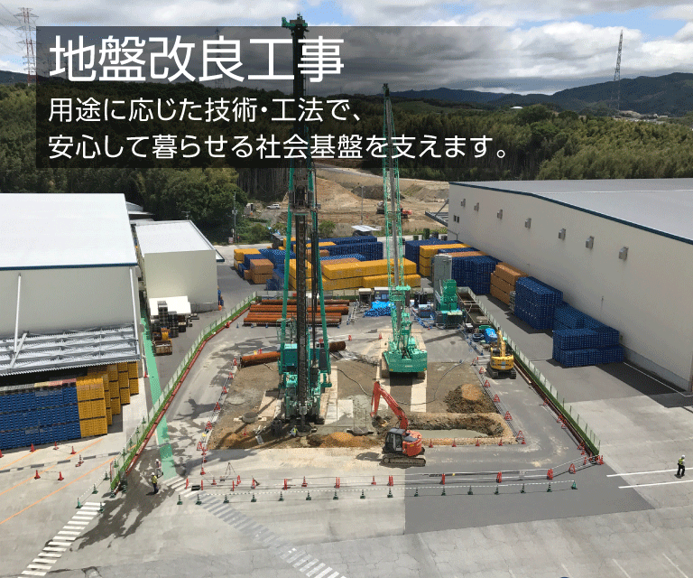 地盤改良工事　用途に応じた技術・工法で、安心して暮らせる社会基盤を整えます。